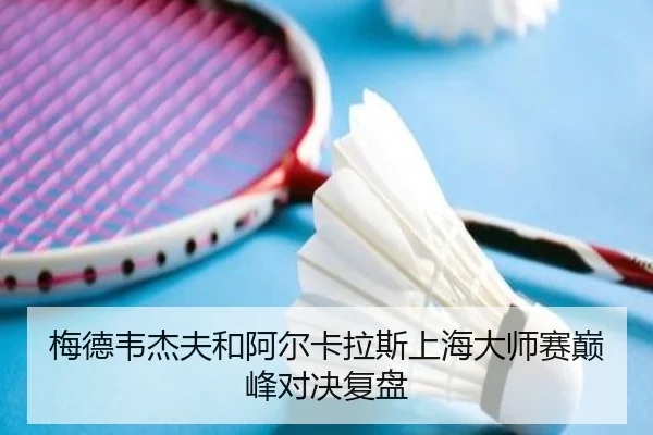 梅德韦杰夫和阿尔卡拉斯上海大师赛巅峰对决复盘 | uedapp